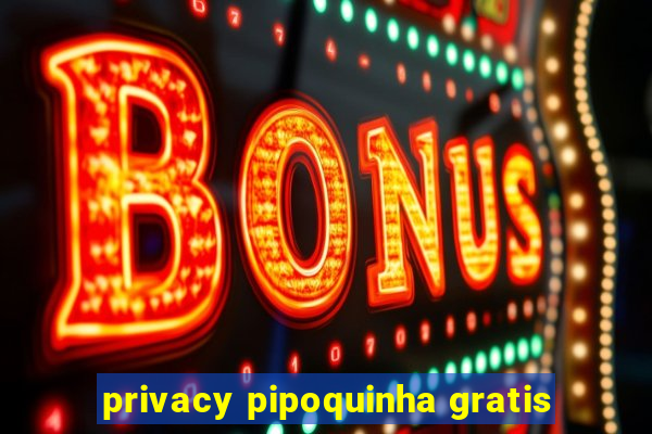 privacy pipoquinha gratis